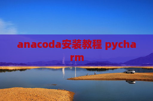 anacoda安装教程 pycharm anacoda安装教程 pycharm